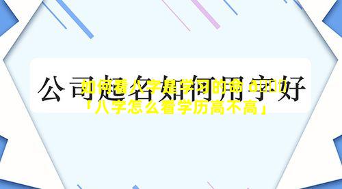 如何看八字是学习的命 💐 「八字怎么看学历高不高」